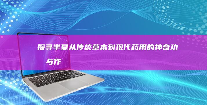 探寻半夏：从传统草本到现代药用的神奇功效与作用